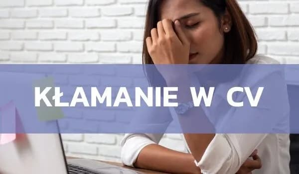 Kiedy nakłamałeś w CV? Poznaj konsekwencje kłamstw w dokumentach